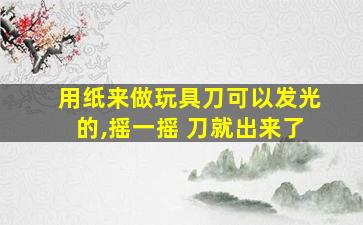 用纸来做玩具刀可以发光的,摇一摇 刀就出来了